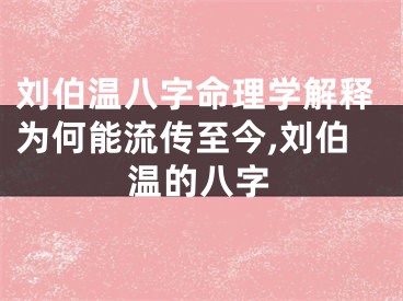 刘伯温八字命理学解释为何能流传至今,刘伯温的八字