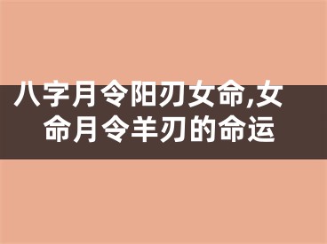 八字月令阳刃女命,女命月令羊刃的命运