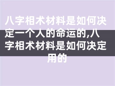 八字相术材料是如何决定一个人的命运的,八字相术材料是如何决定用的