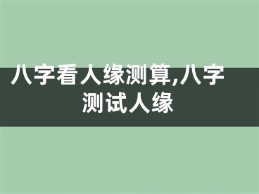 八字看人缘测算,八字测试人缘