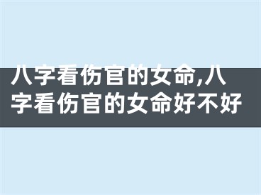 八字看伤官的女命,八字看伤官的女命好不好