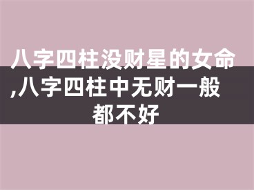 八字四柱没财星的女命,八字四柱中无财一般都不好