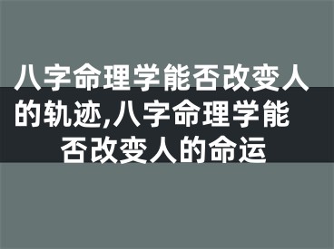 八字命理学能否改变人的轨迹,八字命理学能否改变人的命运