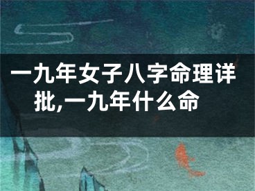 一九年女子八字命理详批,一九年什么命