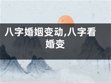 八字婚姻变动,八字看婚变