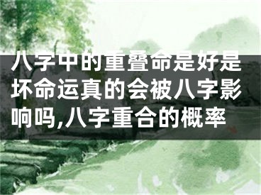 八字中的重叠命是好是坏命运真的会被八字影响吗,八字重合的概率