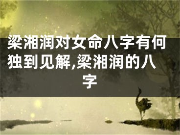 梁湘润对女命八字有何独到见解,梁湘润的八字