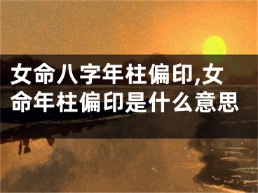 女命八字年柱偏印,女命年柱偏印是什么意思