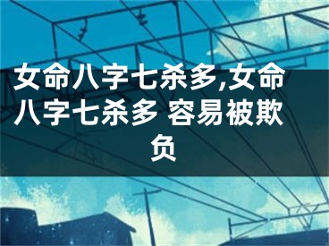 女命八字七杀多,女命八字七杀多 容易被欺负