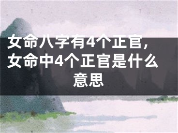 女命八字有4个正官,女命中4个正官是什么意思
