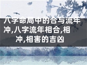 八字命局中的合与流年冲,八字流年相合,相冲,相害的吉凶