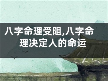 八字命理受阻,八字命理决定人的命运