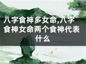 八字食神多女命,八字食神女命两个食神代表什么