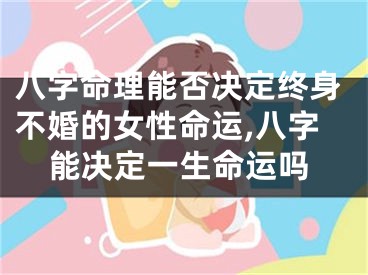 八字命理能否决定终身不婚的女性命运,八字能决定一生命运吗