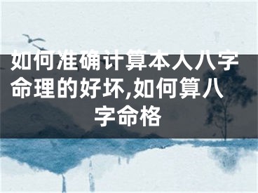 如何准确计算本人八字命理的好坏,如何算八字命格