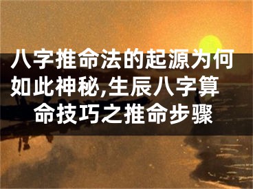 八字推命法的起源为何如此神秘,生辰八字算命技巧之推命步骤