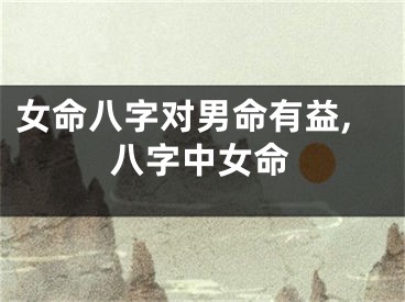 女命八字对男命有益,八字中女命