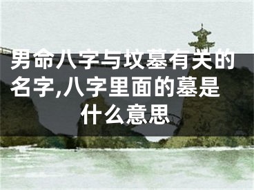 男命八字与坟墓有关的名字,八字里面的墓是什么意思