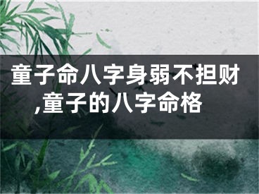 童子命八字身弱不担财,童子的八字命格