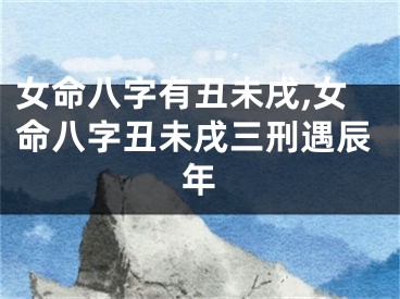 女命八字有丑未戌,女命八字丑未戌三刑遇辰年