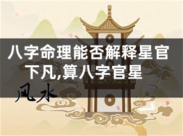 八字命理能否解释星官下凡,算八字官星