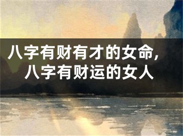 八字有财有才的女命,八字有财运的女人