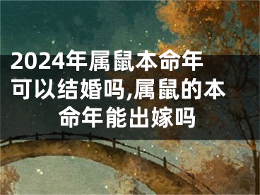 2024年属鼠本命年可以结婚吗,属鼠的本命年能出嫁吗