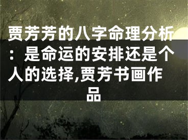 贾芳芳的八字命理分析：是命运的安排还是个人的选择,贾芳书画作品