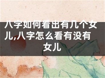 八字如何看出有几个女儿,八字怎么看有没有女儿
