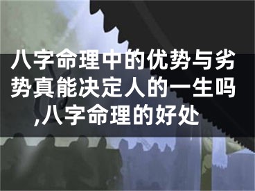 八字命理中的优势与劣势真能决定人的一生吗,八字命理的好处
