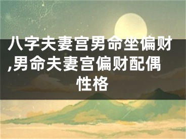 八字夫妻宫男命坐偏财,男命夫妻宫偏财配偶性格