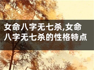 女命八字无七杀,女命八字无七杀的性格特点