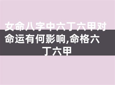 女命八字中六丁六甲对命运有何影响,命格六丁六甲