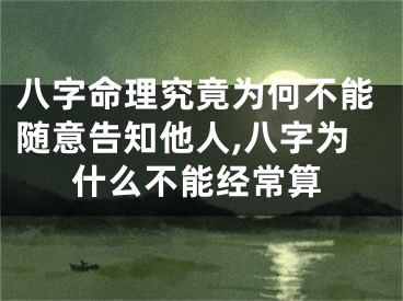 八字命理究竟为何不能随意告知他人,八字为什么不能经常算