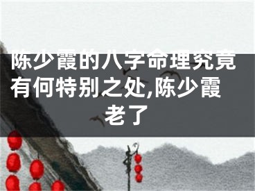 陈少霞的八字命理究竟有何特别之处,陈少霞老了