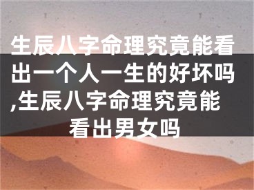 生辰八字命理究竟能看出一个人一生的好坏吗,生辰八字命理究竟能看出男女吗