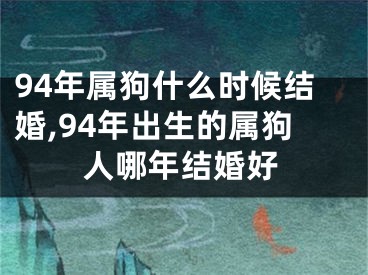 94年属狗什么时候结婚,94年出生的属狗人哪年结婚好