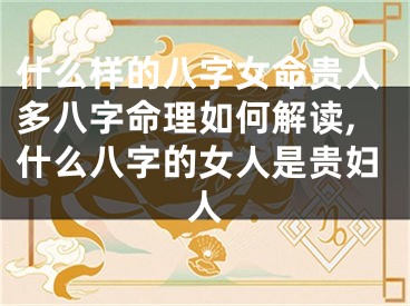 什么样的八字女命贵人多八字命理如何解读,什么八字的女人是贵妇人