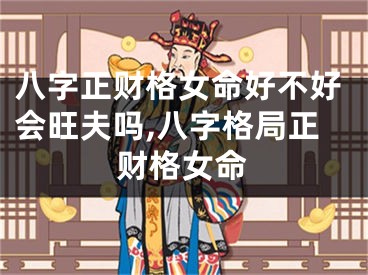 八字正财格女命好不好会旺夫吗,八字格局正财格女命