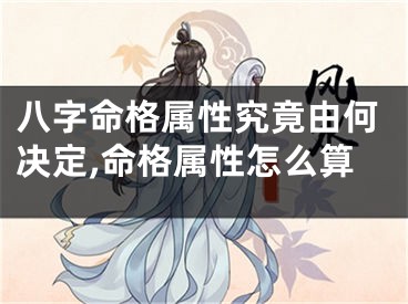 八字命格属性究竟由何决定,命格属性怎么算