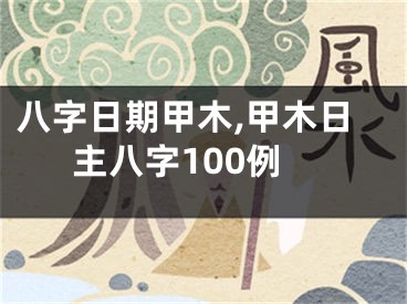八字日期甲木,甲木日主八字100例