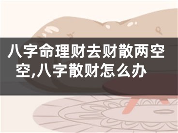 八字命理财去财散两空空,八字散财怎么办