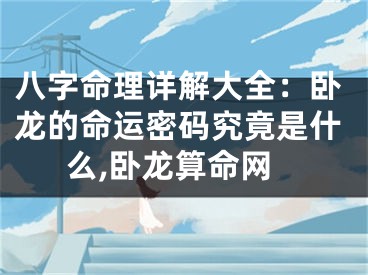 八字命理详解大全：卧龙的命运密码究竟是什么,卧龙算命网