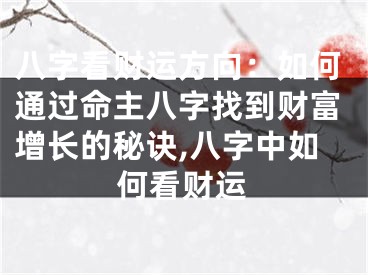 八字看财运方向：如何通过命主八字找到财富增长的秘诀,八字中如何看财运