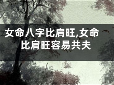 女命八字比肩旺,女命比肩旺容易共夫