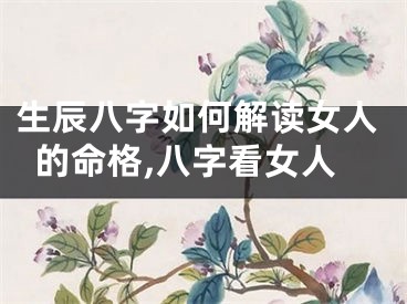 生辰八字如何解读女人的命格,八字看女人