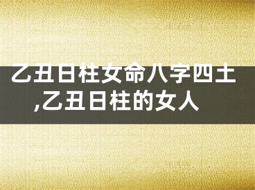 乙丑日柱女命八字四土,乙丑日柱的女人