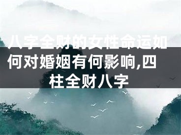 八字全财的女性命运如何对婚姻有何影响,四柱全财八字