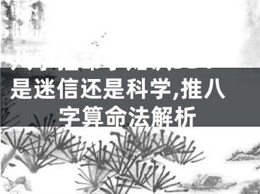 八字推命小知识3D：是迷信还是科学,推八字算命法解析