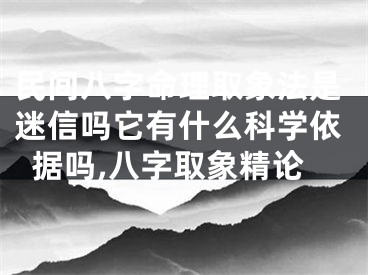 民间八字命理取象法是迷信吗它有什么科学依据吗,八字取象精论